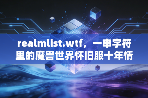 realmlist.wtf，一串字符里的魔兽世界怀旧服十年情怀与游戏社区的温度
