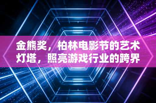 金熊奖，柏林电影节的艺术灯塔，照亮游戏行业的跨界叙事之路