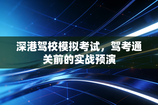 深港驾校模拟考试，驾考通关前的实战预演
