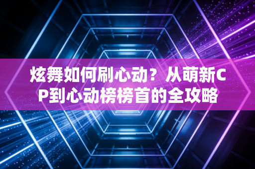 炫舞如何刷心动？从萌新CP到心动榜榜首的全攻略