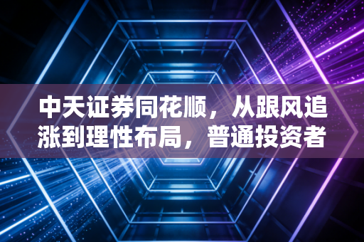 中天证券同花顺，从跟风追涨到理性布局，普通投资者的智能投资进化论