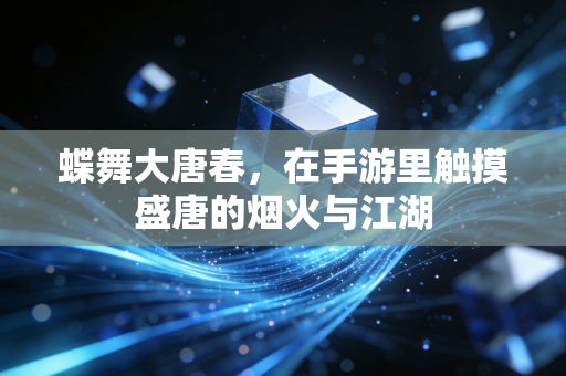 蝶舞大唐春，在手游里触摸盛唐的烟火与江湖