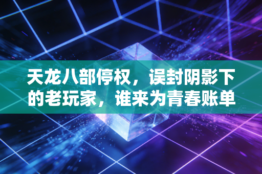 天龙八部停权，误封阴影下的老玩家，谁来为青春账单买单？