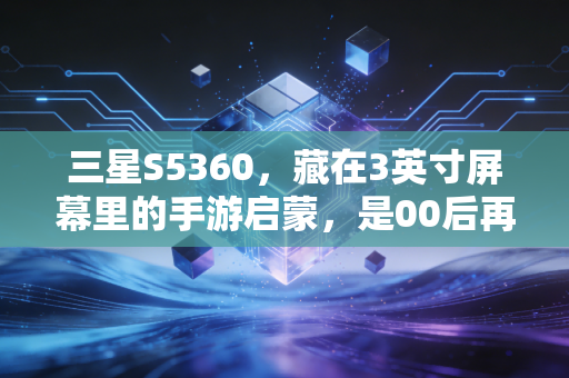 三星S5360，藏在3英寸屏幕里的手游启蒙，是00后再也回不去的纯粹青春