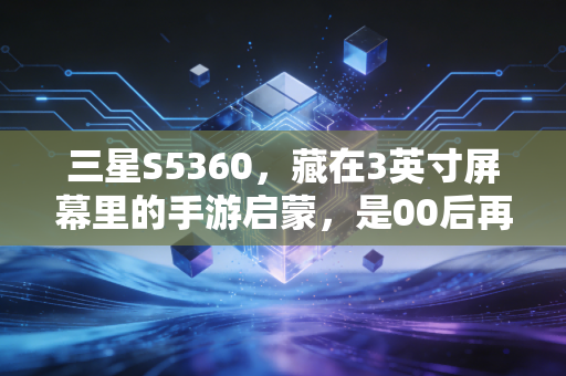 三星S5360，藏在3英寸屏幕里的手游启蒙，是00后再也回不去的纯粹青春