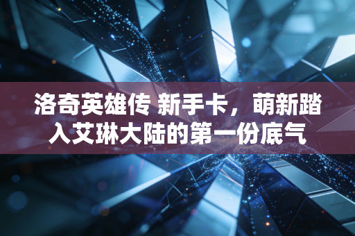 洛奇英雄传 新手卡，萌新踏入艾琳大陆的第一份底气