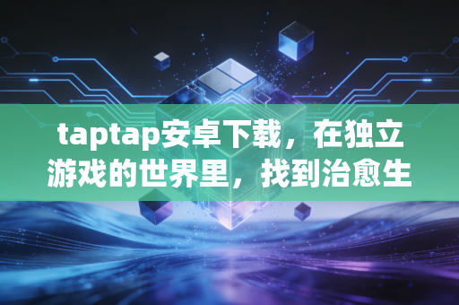 taptap安卓下载，在独立游戏的世界里，找到治愈生活的微光