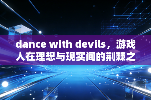 dance with devils，游戏人在理想与现实间的荆棘之舞
