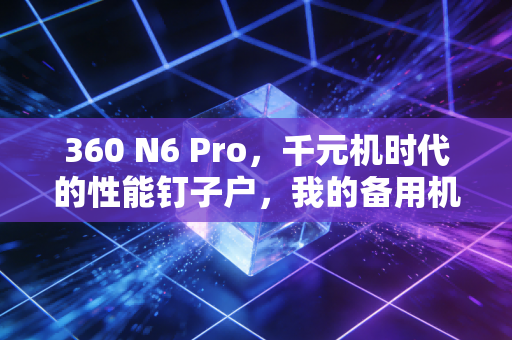 360 N6 Pro,千元机时代的性能钉子户,我的备用机用了8年还在战斗