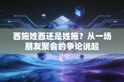 西施姓西还是姓施？从一场朋友聚会的争论说起