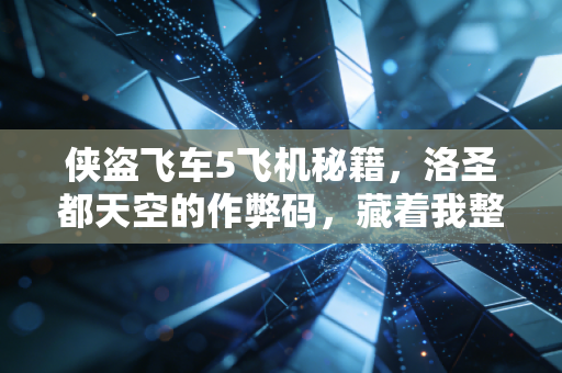 侠盗飞车5飞机秘籍，洛圣都天空的作弊码，藏着我整个青春的飞行梦