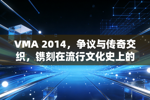 VMA 2014，争议与传奇交织，镌刻在流行文化史上的封神夜