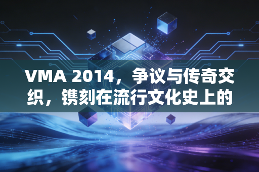 VMA 2014，争议与传奇交织，镌刻在流行文化史上的封神夜