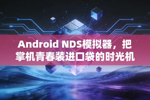 Android NDS模拟器，把掌机青春装进口袋的时光机