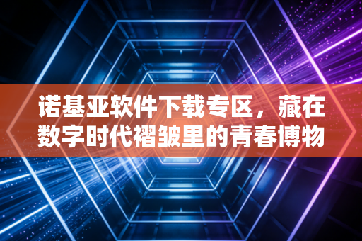 诺基亚软件下载专区，藏在数字时代褶皱里的青春博物馆