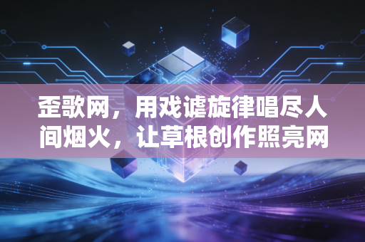 歪歌网，用戏谑旋律唱尽人间烟火，让草根创作照亮网络江湖