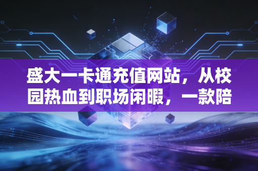 盛大一卡通充值网站，从校园热血到职场闲暇，一款陪伴15年的数字充值老朋友