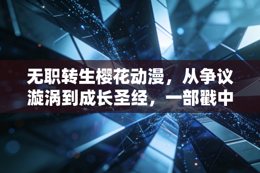无职转生樱花动漫，从争议漩涡到成长圣经，一部戳中成年人软肋的异世界史诗