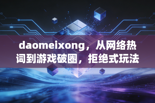 daomeixong，从网络热词到游戏破圈，拒绝式玩法如何击中玩家情绪