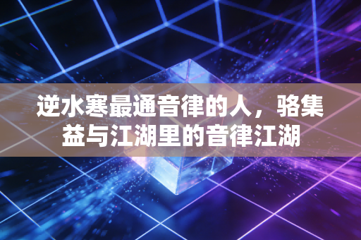 逆水寒最通音律的人，骆集益与江湖里的音律江湖