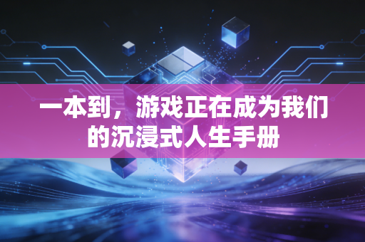 一本到，游戏正在成为我们的沉浸式人生手册