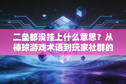 二垒都没挂上什么意思？从棒球游戏术语到玩家社群的专属暗语