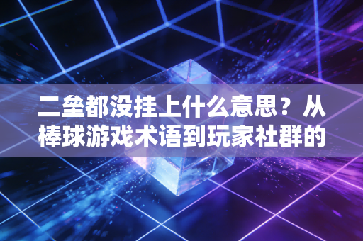 二垒都没挂上什么意思？从棒球游戏术语到玩家社群的专属暗语
