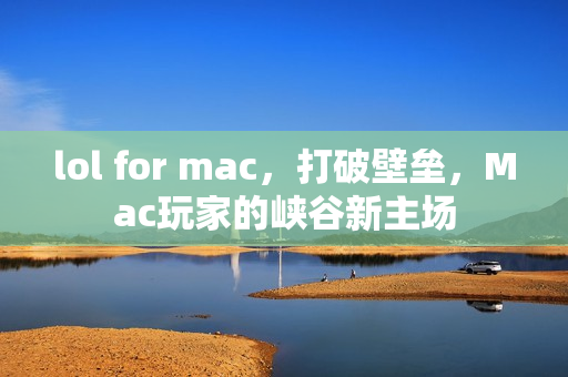 lol for mac，打破壁垒，Mac玩家的峡谷新主场