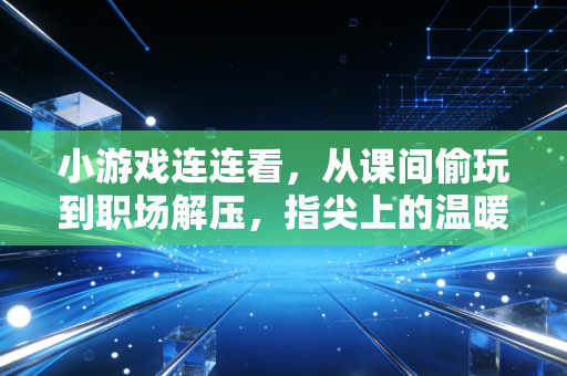 小游戏连连看，从课间偷玩到职场解压，指尖上的温暖治愈