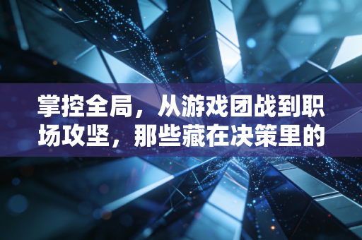 掌控全局，从游戏团战到职场攻坚，那些藏在决策里的底层逻辑