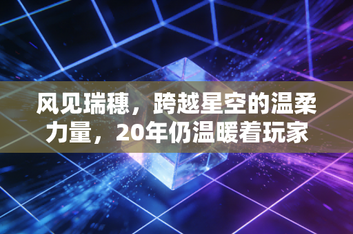 风见瑞穗，跨越星空的温柔力量，20年仍温暖着玩家的青春