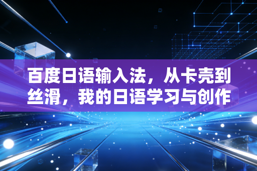 百度日语输入法，从卡壳到丝滑，我的日语学习与创作进阶之路