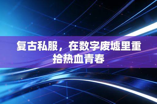 复古私服，在数字废墟里重拾热血青春