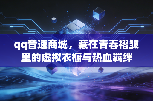 qq音速商城，藏在青春褶皱里的虚拟衣橱与热血羁绊