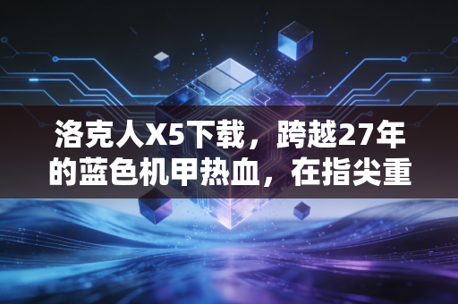 洛克人X5下载,跨越27年的蓝色机甲热血,在指尖重启英雄征程