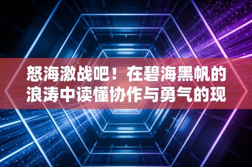 怒海激战吧！在碧海黑帆的浪涛中读懂协作与勇气的现实注脚