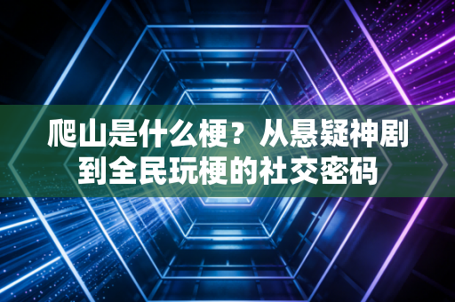 爬山是什么梗？从悬疑神剧到全民玩梗的社交密码