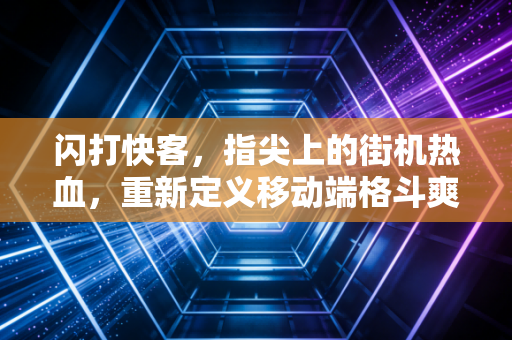 闪打快客，指尖上的街机热血，重新定义移动端格斗爽感
