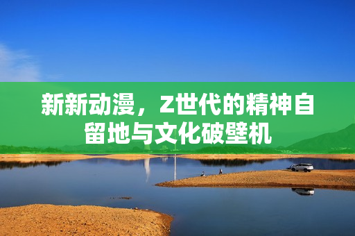 新新动漫，Z世代的精神自留地与文化破壁机