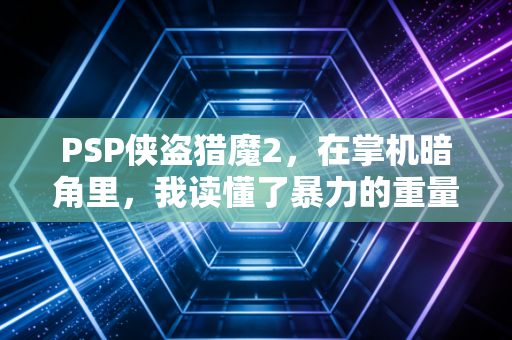 PSP侠盗猎魔2，在掌机暗角里，我读懂了暴力的重量