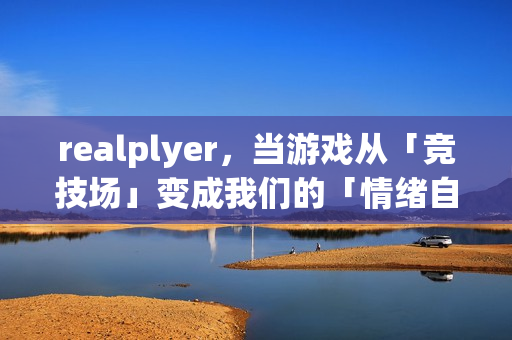 realplyer，当游戏从「竞技场」变成我们的「情绪自留地」