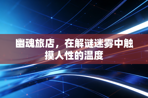 幽魂旅店，在解谜迷雾中触摸人性的温度
