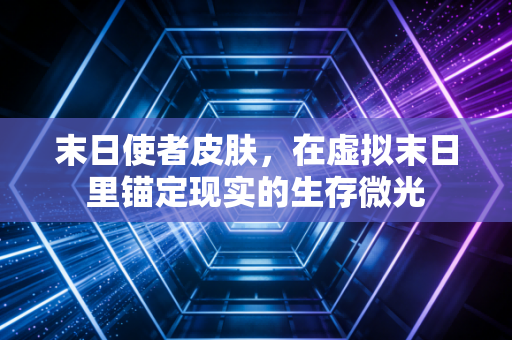 末日使者皮肤，在虚拟末日里锚定现实的生存微光