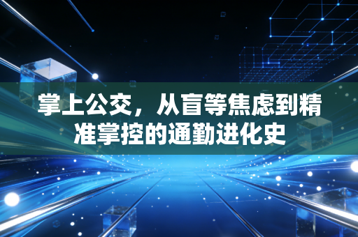 掌上公交，从盲等焦虑到精准掌控的通勤进化史
