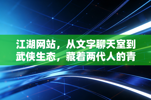 江湖网站，从文字聊天室到武侠生态，藏着两代人的青春江湖