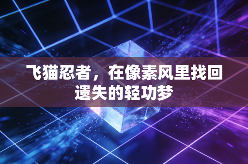 飞猫忍者，在像素风里找回遗失的轻功梦