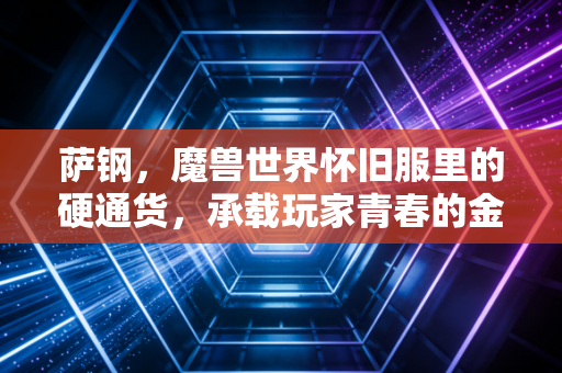 萨钢，魔兽世界怀旧服里的硬通货，承载玩家青春的金属传奇