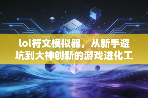 lol符文模拟器,从新手避坑到大神创新的游戏进化工具