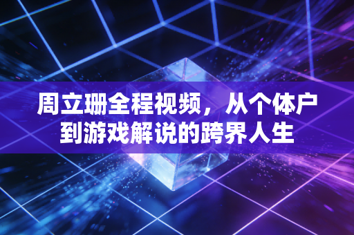 周立珊全程视频,从个体户到游戏解说的跨界人生