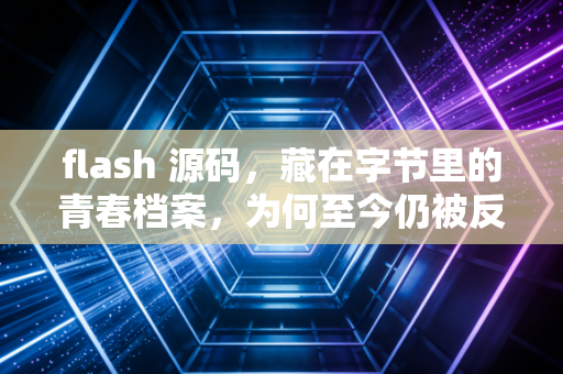 flash 源码，藏在字节里的青春档案，为何至今仍被反复打捞？